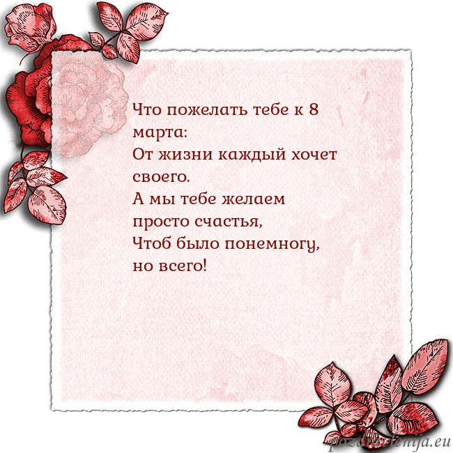 Открытка с розами по углам Что пожелать тебе к 8 марта:
От жизни каждый хочет Открытка с розами по углам